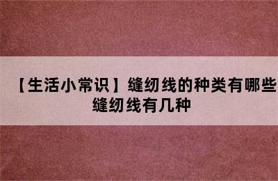 【生活小常识】缝纫线的种类有哪些 缝纫线有几种